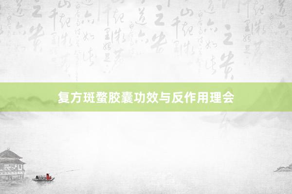 复方斑蝥胶囊功效与反作用理会