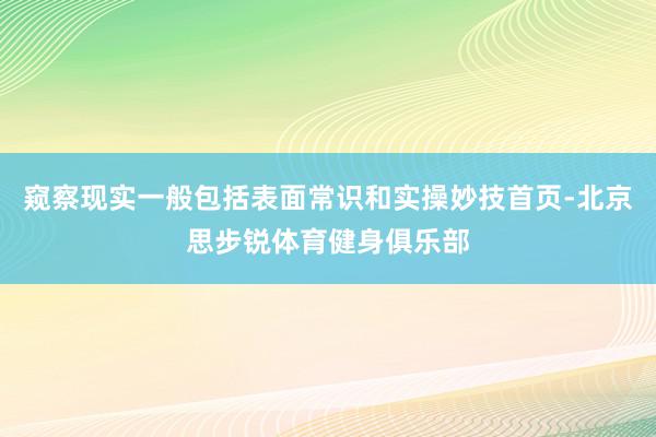 窥察现实一般包括表面常识和实操妙技首页-北京思步锐体育健身俱乐部