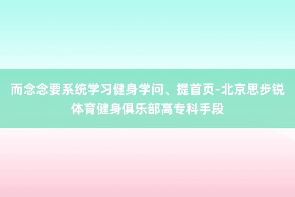 而念念要系统学习健身学问、提首页-北京思步锐体育健身俱乐部高专科手段