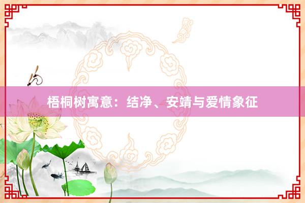 梧桐树寓意：结净、安靖与爱情象征