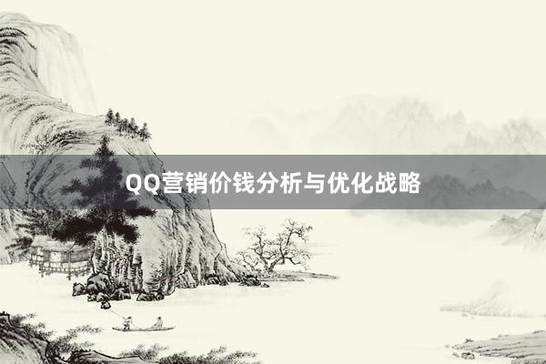 QQ营销价钱分析与优化战略